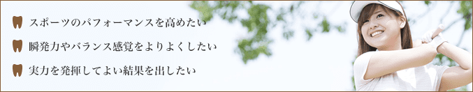 ・スポーツのパフォーマンスを高めたい・瞬発力やバランス感覚をよりよくしたい・実力を発揮してよい結果を出したい