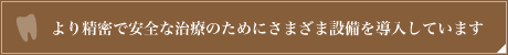 より精密で安全な治療のためにさまざま設備を導入しています