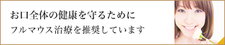 お口全体の健康を守るために フルマウス治療を推奨しています